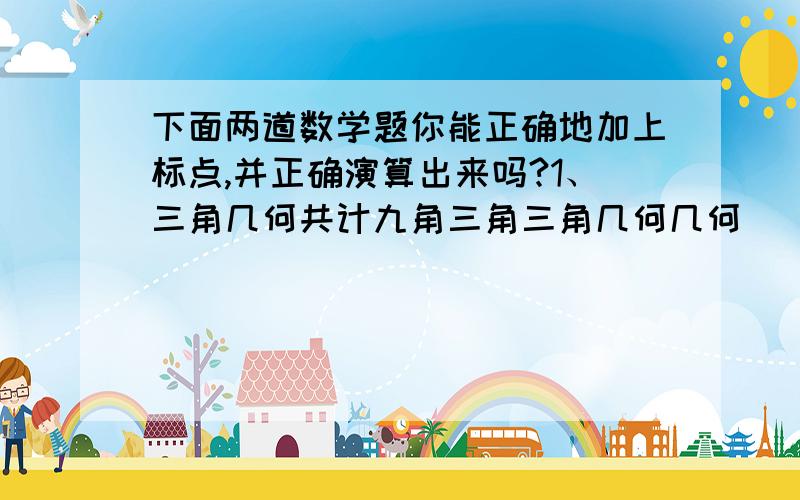 下面两道数学题你能正确地加上标点,并正确演算出来吗?1、三角几何共计九角三角三角几何几何