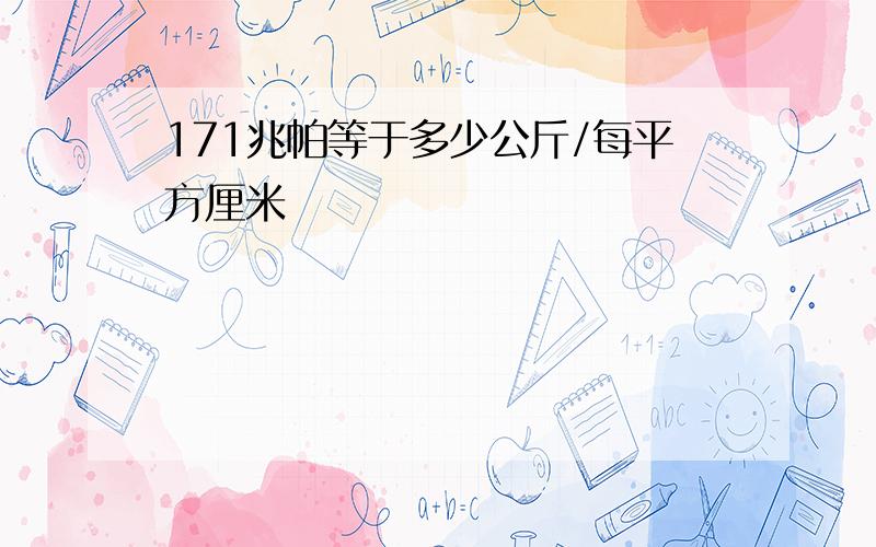 171兆帕等于多少公斤/每平方厘米