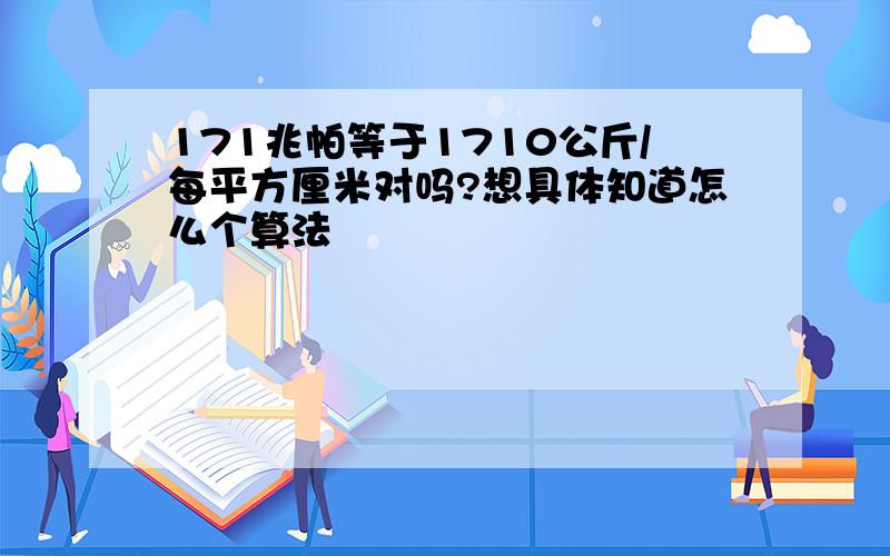 171兆帕等于1710公斤/每平方厘米对吗?想具体知道怎么个算法