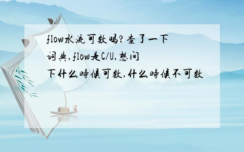 flow水流可数吗?查了一下词典,flow是C/U,想问下什么时候可数,什么时候不可数