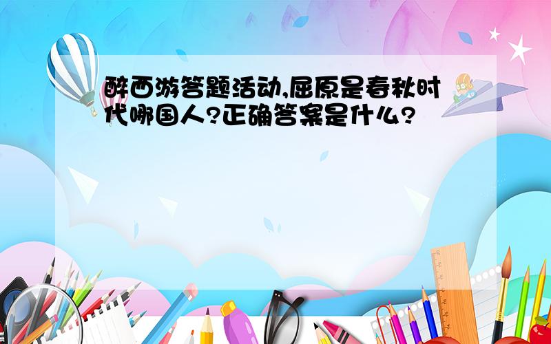 醉西游答题活动,屈原是春秋时代哪国人?正确答案是什么?