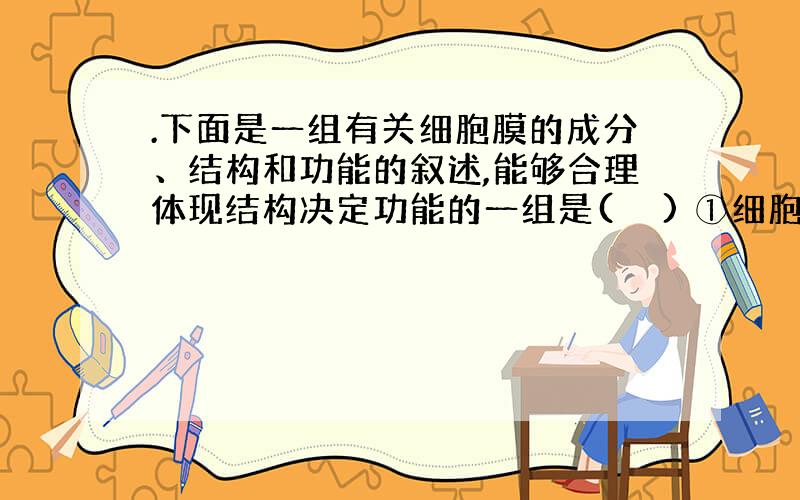 .下面是一组有关细胞膜的成分、结构和功能的叙述,能够合理体现结构决定功能的一组是(　　) ①细胞膜具有