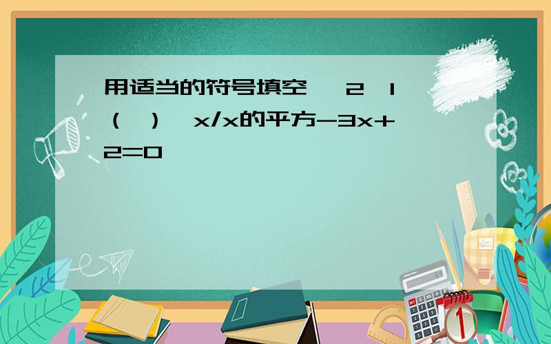 用适当的符号填空 ｛2,1｝（ ）｛x/x的平方-3x+2=0｝