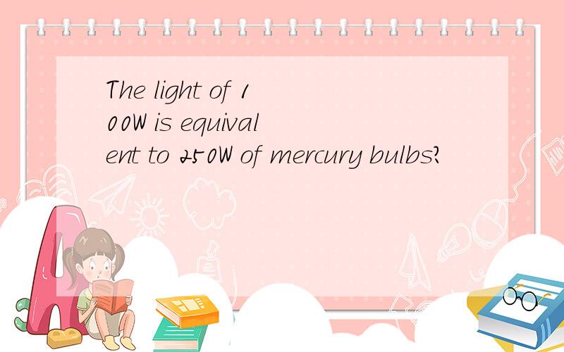 The light of 100W is equivalent to 250W of mercury bulbs?