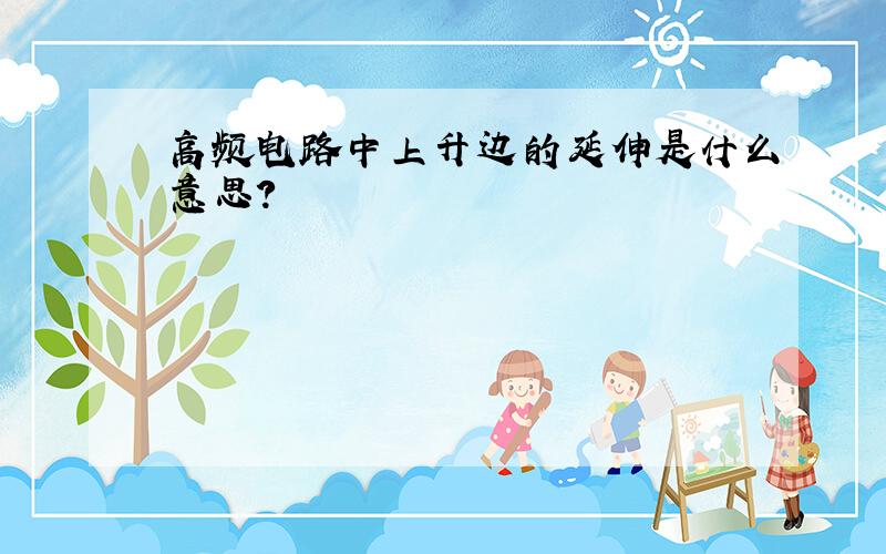 高频电路中上升边的延伸是什么意思?