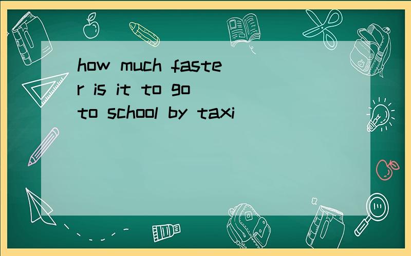 how much faster is it to go to school by taxi