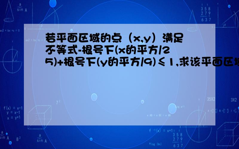 若平面区域的点（x,y）满足不等式-根号下(x的平方/25)+根号下(y的平方/9)≤1,求该平面区域的面积