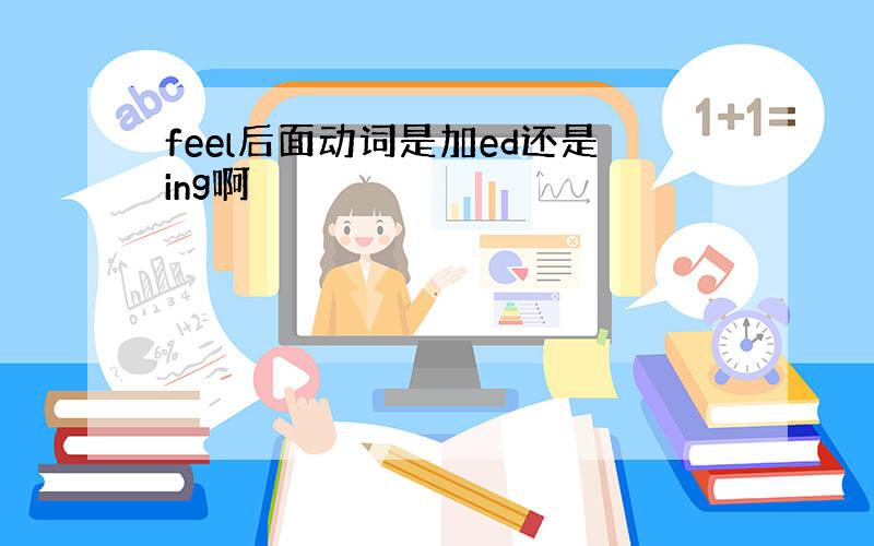 feel后面动词是加ed还是ing啊