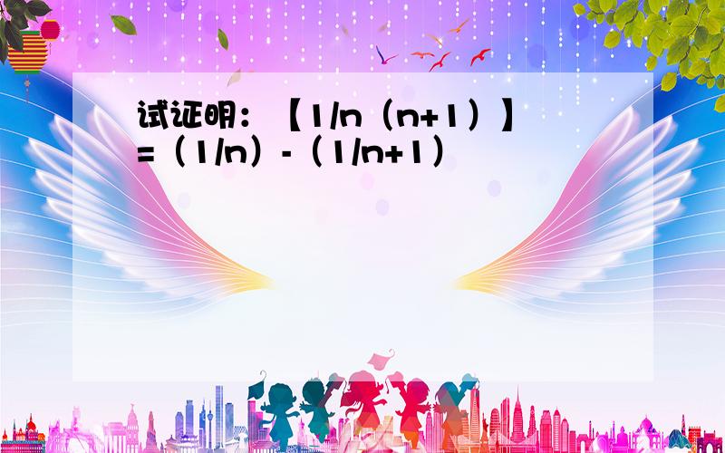 试证明：【1/n（n+1）】=（1/n）-（1/n+1）