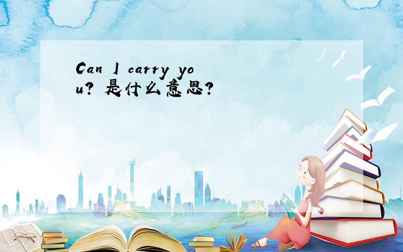 Can I carry you? 是什么意思?