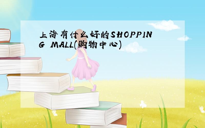 上海有什么好的SHOPPING MALL(购物中心)