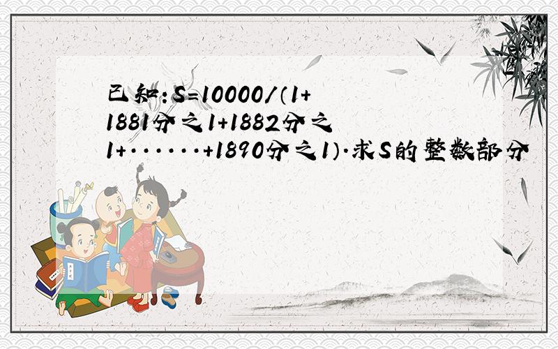 已知:S=10000/（1+1881分之1+1882分之1+······+1890分之1）.求S的整数部分