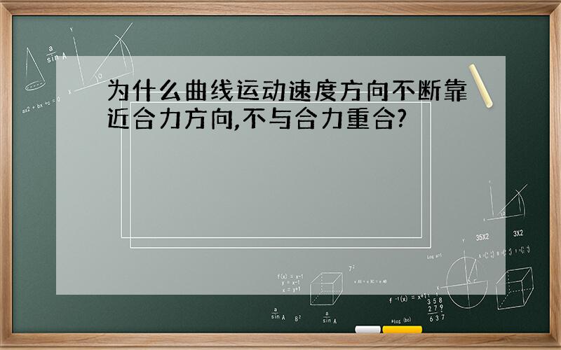 为什么曲线运动速度方向不断靠近合力方向,不与合力重合?