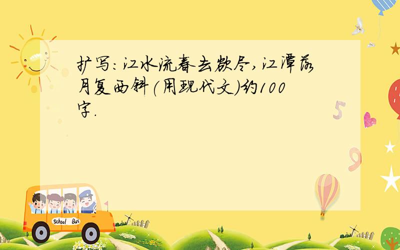 扩写:江水流春去欲尽,江潭落月复西斜(用现代文)约100字.