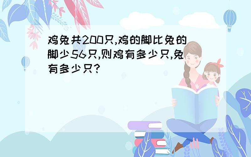 鸡兔共200只,鸡的脚比兔的脚少56只,则鸡有多少只,兔有多少只?