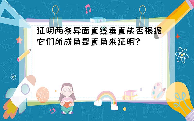 证明两条异面直线垂直能否根据它们所成角是直角来证明?