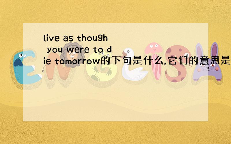 live as though you were to die tomorrow的下句是什么,它们的意思是什么