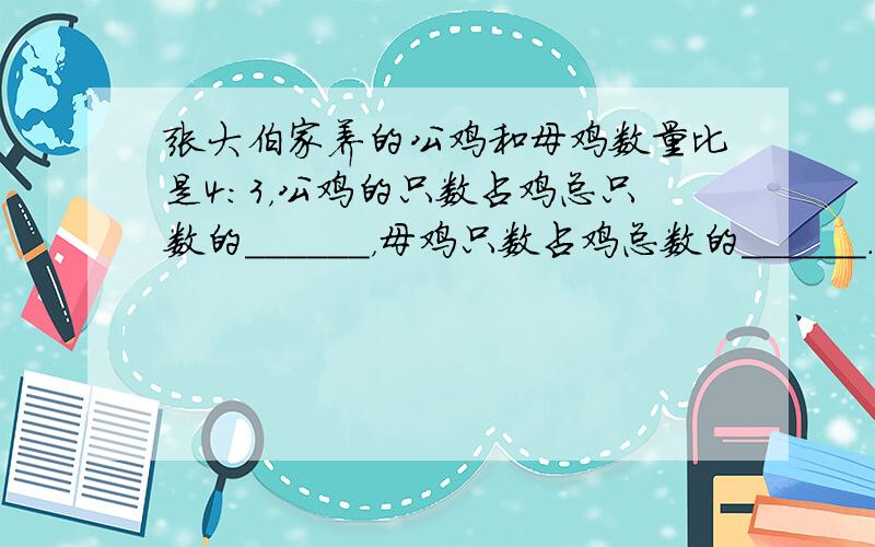 张大伯家养的公鸡和母鸡数量比是4：3，公鸡的只数占鸡总只数的______，母鸡只数占鸡总数的______．