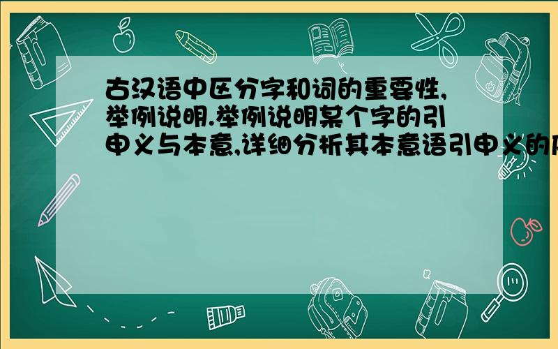 古汉语中区分字和词的重要性,举例说明.举例说明某个字的引申义与本意,详细分析其本意语引申义的序列.