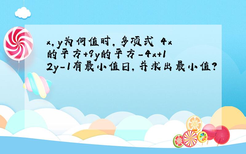 x,y为何值时,多项式 4x的平方＋9y的平方-4x+12y-1有最小值日,并求出最小值?