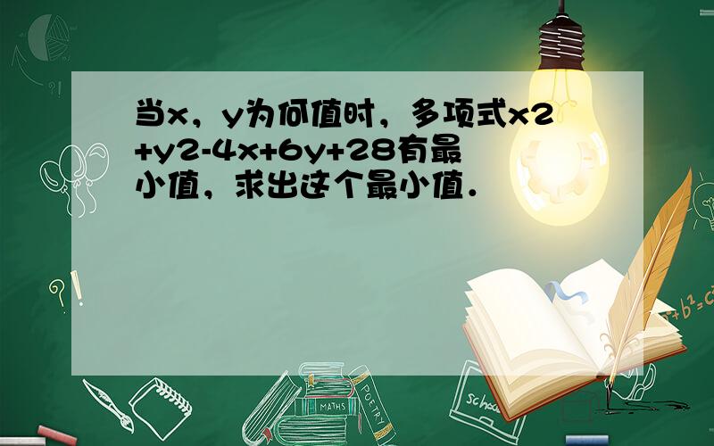 当x，y为何值时，多项式x2+y2-4x+6y+28有最小值，求出这个最小值．