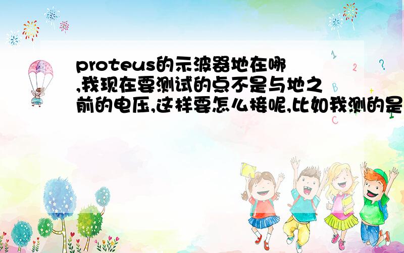 proteus的示波器地在哪,我现在要测试的点不是与地之前的电压,这样要怎么接呢,比如我测的是震荡电阻两端的电压.