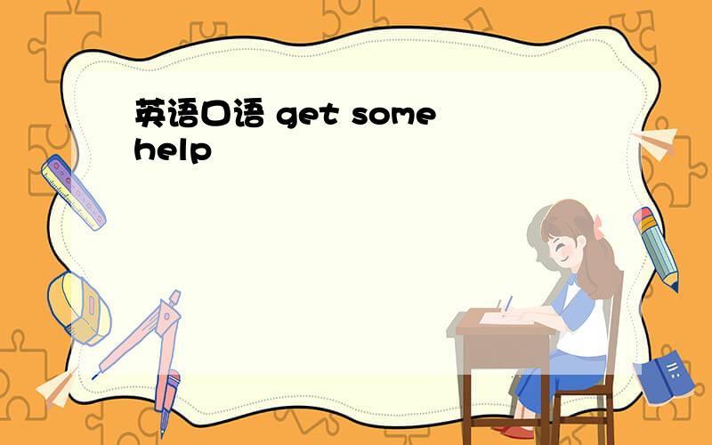 英语口语 get some help