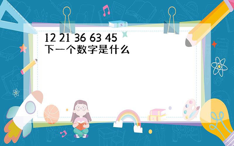 12 21 36 63 45下一个数字是什么