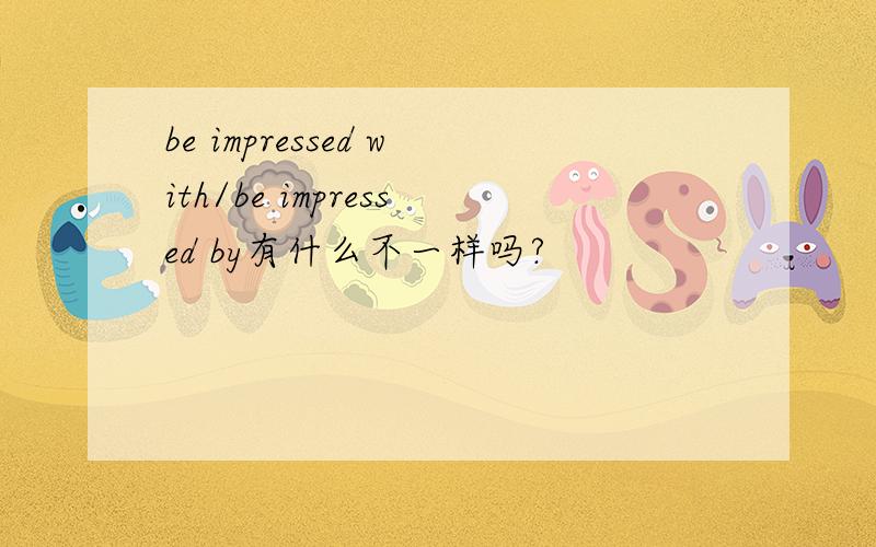 be impressed with/be impressed by有什么不一样吗?