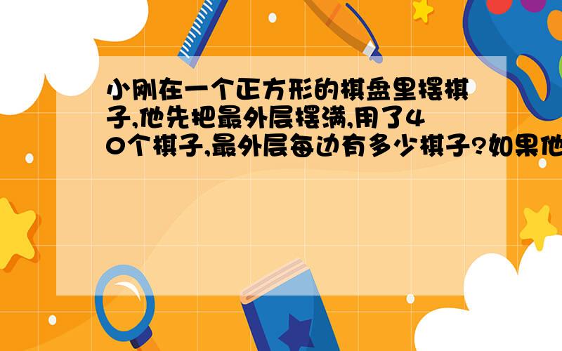 小刚在一个正方形的棋盘里摆棋子,他先把最外层摆满,用了40个棋子,最外层每边有多少棋子?如果他要把整个棋盘摆满.还需要多