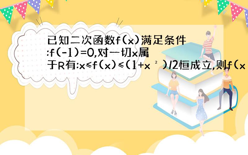 已知二次函数f(x)满足条件:f(-1)=0,对一切x属于R有:x≤f(x)≤(1+x²)/2恒成立,则f(x