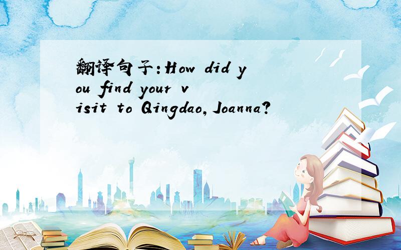 翻译句子:How did you find your visit to Qingdao,Joanna?