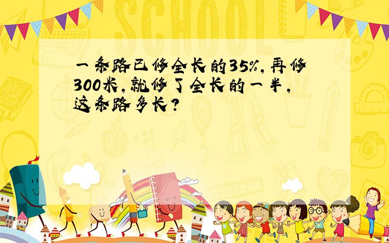 一条路已修全长的35%,再修300米,就修了全长的一半,这条路多长?