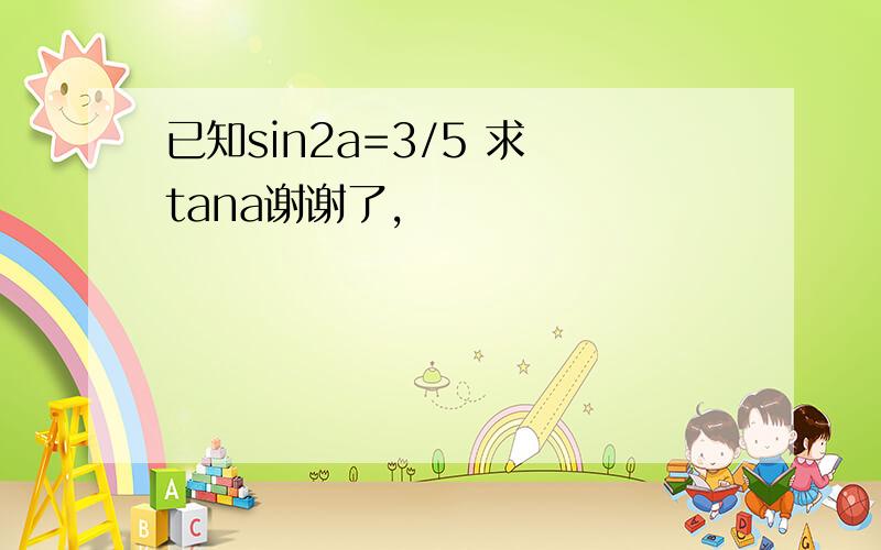 已知sin2a=3/5 求 tana谢谢了,