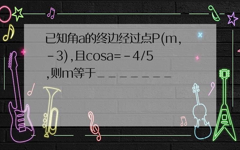 已知角a的终边经过点P(m,-3),且cosa=-4/5,则m等于_______