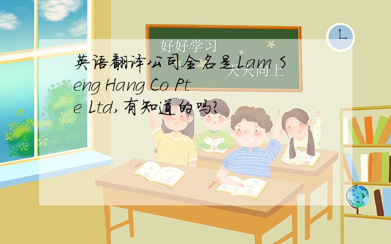 英语翻译公司全名是Lam Seng Hang Co Pte Ltd,有知道的吗?