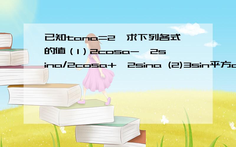 已知tana=2,求下列各式的值（1）2cosa-√2sina/2cosa+√2sina (2)3sin平方a-4sin