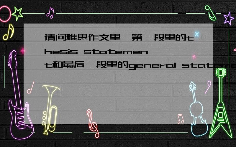 请问雅思作文里,第一段里的thesis statement和最后一段里的general statement