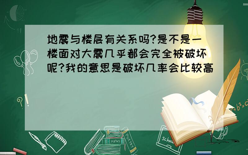 地震与楼层有关系吗?是不是一楼面对大震几乎都会完全被破坏呢?我的意思是破坏几率会比较高