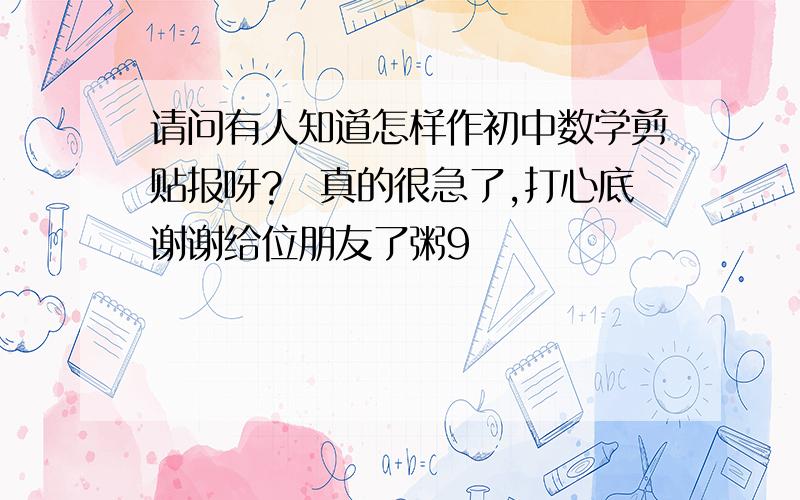 请问有人知道怎样作初中数学剪贴报呀?　真的很急了,打心底谢谢给位朋友了粥9