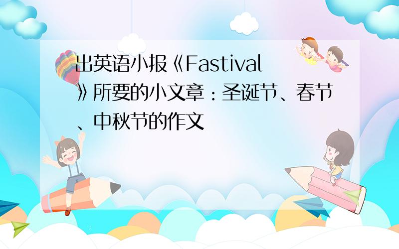 出英语小报《Fastival》所要的小文章：圣诞节、春节、中秋节的作文