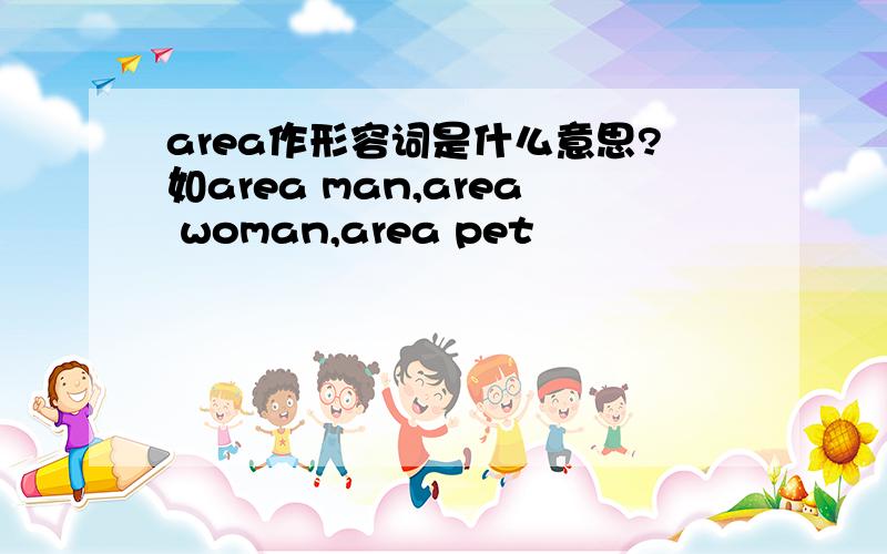 area作形容词是什么意思?如area man,area woman,area pet