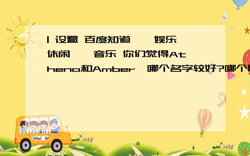 | 设置 百度知道 > 娱乐休闲 > 音乐 你们觉得Athena和Amber,哪个名字较好?哪个比较有干练,女强人