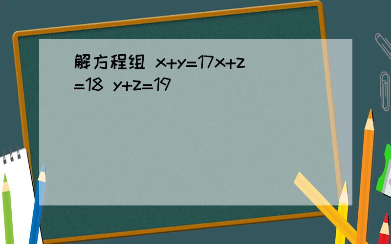 解方程组 x+y=17x+z=18 y+z=19