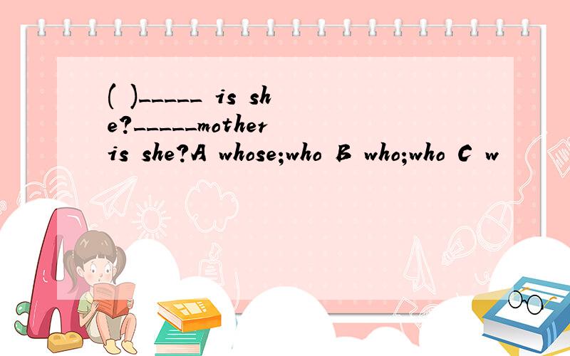 ( )_____ is she?_____mother is she?A whose;who B who;who C w