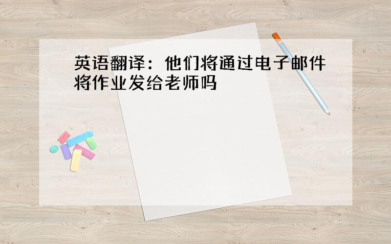 英语翻译：他们将通过电子邮件将作业发给老师吗