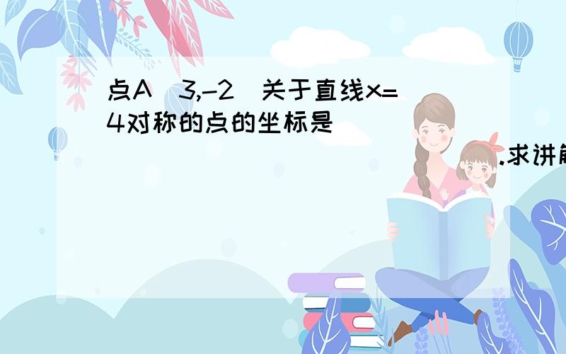 点A(3,-2)关于直线x=4对称的点的坐标是____________________.求讲解