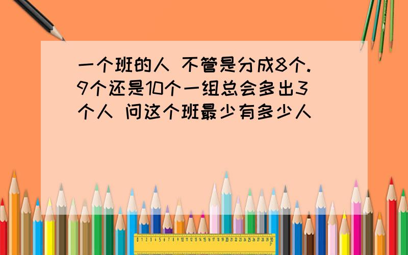 一个班的人 不管是分成8个.9个还是10个一组总会多出3个人 问这个班最少有多少人