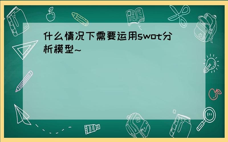 什么情况下需要运用swot分析模型~