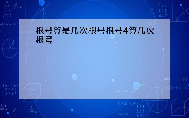 根号算是几次根号根号4算几次根号